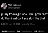 Wall niedmann @willniedmann p---- from a girl who umm. god i can't do this. i just dont say stuff like that 2:26 PM · Jan 20, 2022 · Twitter for iPhone 9,560 Retweets 548 Quote Tweets 116.3K Likes