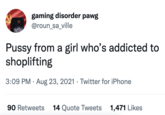 gaming disorder pawg @roun_sa_ville P---- from a girl who's addicted to shoplifting 3:09 PM · Aug 23, 2021 · Twitter for iPhone 90 Retweets 14 Quote Tweets 1,471 Likes