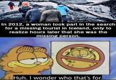 In 2012, a woman took part in the search for a missing tourist in Iceland, only to realize hours later that she was the missing person. Huh. I wonder who that's for.
