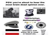 POV: you're about to hear the most brain dead opinion ever. obsessed with "Christian NationalistT" "better username with dead either 88 or chad than or based etc. red"