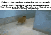 Priest: Heaven has gained another angel. Me in hell, fighting the mf who made ads that take you to the Playstore without you even clicking anything: