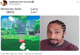 clobbopus fan account @GeorgeOD ... Nintendo AAA Larry ($60) Lurr 4:34 PM Sep 24, 2021 - Twitter for Android