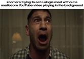 Zoomers trying to eat a mediocore YouTube video playing in the background single meal without a