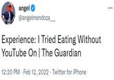 angel @angelmendoza_ Experience: I Tried Eating Without YouTube On | The Guardian 12:20 PM · Feb 12, 2022 · Twitter for iPhone