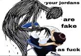 ryour jordans ·are fake as f--- akilovr