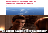 Russia starts military drill on disputed islands off Japan KYODO NEWS -8 hours ago - 06:03 | All, World "SO YOU'RE SAYING THERE'S A CHANCE" imgflip.com
