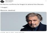 Al Pacino Forgor to Attend the Oscars Film Updates ... UPOATES FILM @florencxs Al Pacino confirms he forgot to attend the Oscars: 'I forgot.' (Source: dealine) 7:43 PM · Mar 27, 2022 · Twitter Web App
