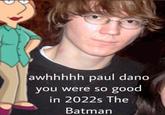 awhhhhh paul dano you were so good in 2022s The Batman