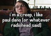 imacreep, i like paul dano (or whatever radiohead said) ima cre