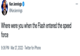 Ken Jennings @KenJennings Where were you when the Flash entered the speed force 9:06 PM · Mar 27, 2022 · Twitter for iPhone