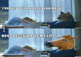 I SHOULD BUY A HORSE HEAD MASK zipmeme BEST DECISION OF MY LIFE zipmeme VIA 9GAG.COM