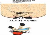 Me solving integrals and 3rd order difference equations 77 + 33 = uhhh %3D
