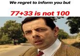 We regret to inform you but 77+33 is not 100 INTU MON