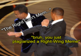 "The Right Can't Mem..." "bruh, you just plagiarized a Right-Wing Meme"