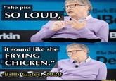 “She piss Jerk E SO LOUD, rkin it sound like she FRYING The Net De CHICKEN." FBillb Gates, 2020 ifunny.co