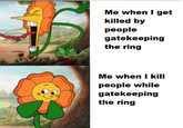 Me when I get killed by people gatekeeping the ring Me when I kill people while gatekeeping the ring