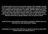 Y'all would love if I was soooo upset! The media would love to paint a picture of me a sad lonely woman crying on a plane by myself but it's NOT TRUE!! Why not see me for what I am which is a #1 hustler. I came up yall lol and not only that but Kanye and I are on good terms! I have love for him but I wasn't in love w the man Jesus Christ what do u guys think I am 12 years old?! and for the record the only time I cried in 2022 was on Feb 6th on my dead BFF bday. Anyway If u want the full tea ur gonna have to buy the book when it comes out :)