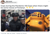 The Dichotomy of Police Rob Israel Down pointing backhand index ... Cops during the Pandemic VS Cops when there might be some traces of Fentanyl. FHIFNFAP ULICE FCKERS 11:22 AM · Mar 30, 2022 · Twitter for iPhone