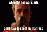 when the bed war starts and I have to shoot my mattress