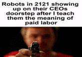 Robots in 2121 showing up on their CEOS doorstep after I teach them the meaning of paid labor