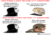 GETTING LOST IN THE 21ST CENTURY Babe please, would you turn google maps? No, ancient instinct will guide me GETTING LOST IN THE IST CENTURY Babe please, would you ask for directions please? No, all roads lead to Rome Oroma.aeterna