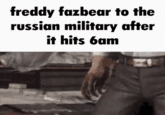 Freddy Fazbear to the Russian Military After It Hits 6 am freddy fazbear to the russian military after it hits 6am