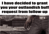 I've Decided to Grant You Your Outlandish Buff Request From Follow-Up T have decided to grant you your outlandish buff request from follow-up