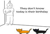 They don't know today is their birthday