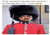 They saying 21 savage new name is Sir Savage the 21st " I cant