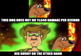 THIS DOG DOES NOT D0 11,640 DAMAGE PER SECOND HIS BUDDY ON THE OTHER HAND