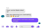 Dad Your uncle Mark died We are planning on cremating him Dad that's not how we use emojis Aa