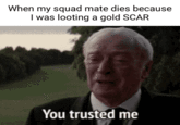 When my squad mate dies because I was looting a gold SCAR You trusted me