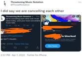 Threatening Music Notation @ThreatNotation I did say we are cancelling each other Threatening Music Notation @.. · 10m we're cancelling each other over music takes today. post your most cancellable music take Blocked 52 27 49 190 388 Following 326 Followers blying to @ThreatNotation is blocked ap isn't music. Are you sure yOwant to view these Tweets? Viewing Tweets won't unblock @CelQuirin. 4 PM 4/7/22· Twitter Web App View Tweets 2:57 PM · Apr 7, 2022 · Twitter for iPhone