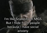 I'm like Snake from MGS But I hide from people because I have social anxiety