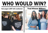 14 Words vs Trad Khazar Milkers WHO WOULD WIN? Nazi pagan LARP with coalburner Trad Khazar Milkers "Berause the beauty of the Wite A---- Woman NUS not perish trom "Because the beauty of the White A---- Woman must not perish from the earth the earth"