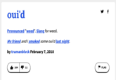 oui'd Pronounced "weed". Slang for weed. My friend and I smoked some oui'd last night. by trumanblvck February 7, 2018 164 11 FLAG