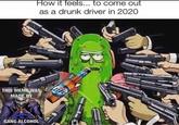 How it feels... to come out as a drunk driver in 2020 THIS MEME WAS MADE BY GANG ALCOHOL