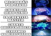 MECOBRÁS POR FAVOR CUANTO TE DEBO GENIO LACUENTITA MASTER CUANTO DUELE LA JODITA CERRAMOS NUMEROS VARON