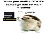 When you realize GTA 5's campaign has 69 main missions haha yes Missions 69
