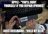 louis REPAIR IS NOT LONGE APPLE - "YOU'LL HURT YOURSELF IF YOU REPAIR IPHONES" THIS LABEL IS NEAR IMPOSSIBLE TO REMOVE M HELL LOUIS ROSSMANN- "HOLD MY BEER" imgflip.com