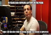 louis 10 YEARS AGO: REPAIRS LAPTOPS IN THE PARK TODAY: GOT HIS NEW STORE IN CENTRAL MANHATTEN FOR HIS 13 EMPLOYESS MEMEFUL.COM