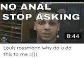 NO A--- STOP ASKING 8:44 Louis rossmann why do u do this to me :(((