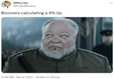 Office tim ... @PostinMonkey Boomers calculating a 6% tip 11:59 AM · Nov 9, 2021 · Twitter for iPhone