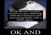 Being Marxist-Leninist means you are exhibiting fatherless behavior and associating Stalin with a father figure. OK AND