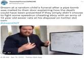 Dream at a random child’s funeral TheJosiahTurner(APACHE @TheJosTurner Dream at a random child's funeral after a pipe bomb was mailed to their door explaining how the death could have been prevented if they simply didn't choose to fight some speedrun cheating eboy with an army of 14 year old sewer rats at his disposal on twitter dot com #dreamOUT GIF ALT 8:38 AM · Apr 14, 2022 · Twitter Web App