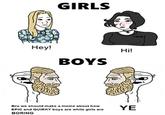 GIRLS Нe! Hi! BOYS Bro we should make a meme about how YE EPIC and QUIRKY boys are while girls are BORING