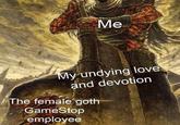 Me My undying love and devotion The female goth GameStop employee