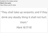 Suddenly this makes sense! Watch the water Stew Peters and Dr Ardis "They shall take up serpents; and if they drink any deadly thing it shall not hurt them." Mark 16:17-18
