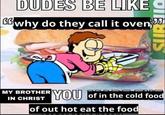 DUDES BE LIKE S GGwhy do they call it oven MY BROTHER IN CHRIST YOU of in the cold food of out hot eat the food