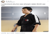 @OHMYGODTY I understand why bro was whoopin Jaden Smith ass now 4:33 PM · Apr 17, 2022 · Twitter for iPhone